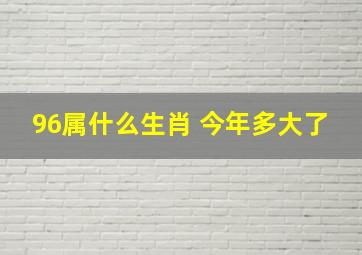 96属什么生肖 今年多大了